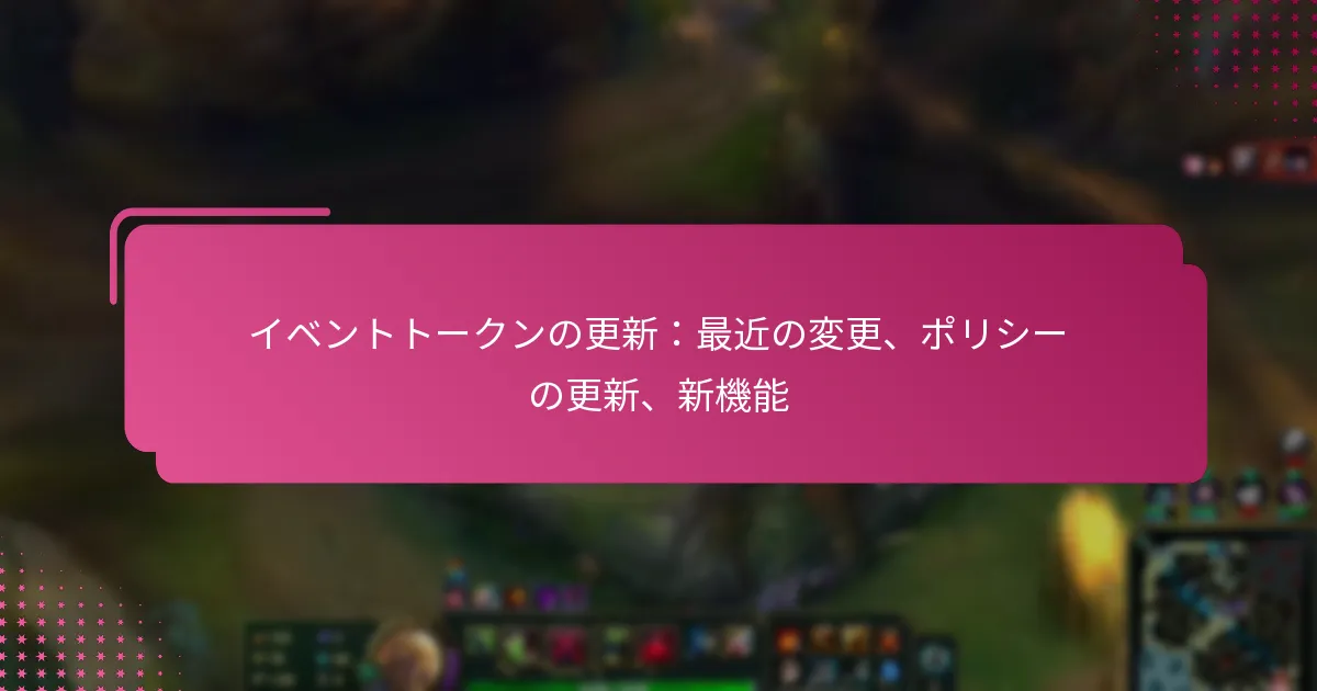 イベントトークンの更新：最近の変更、ポリシーの更新、新機能