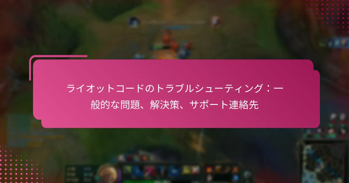 ライオットコードのトラブルシューティング：一般的な問題、解決策、サポート連絡先